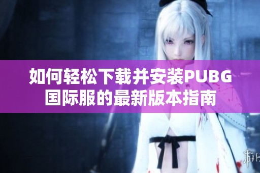 如何轻松下载并安装PUBG国际服的最新版本指南