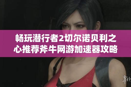 畅玩潜行者2切尔诺贝利之心推荐斧牛网游加速器攻略