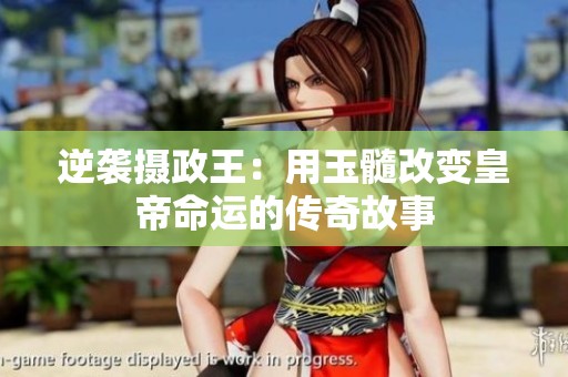 逆袭摄政王：用玉髓改变皇帝命运的传奇故事