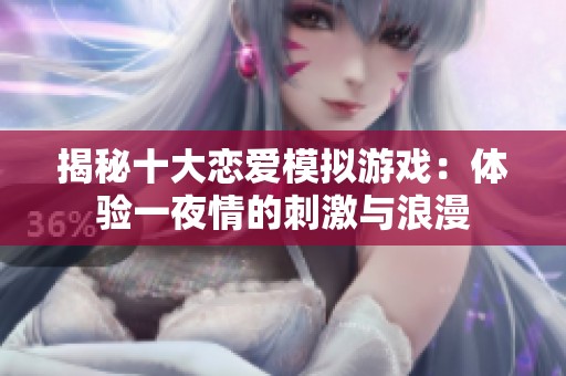 揭秘十大恋爱模拟游戏：体验一夜情的刺激与浪漫