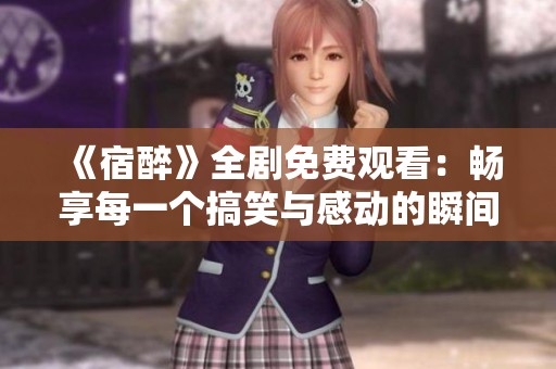 《宿醉》全剧免费观看：畅享每一个搞笑与感动的瞬间