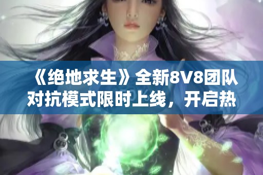 《绝地求生》全新8V8团队对抗模式限时上线，开启热血竞争新篇章