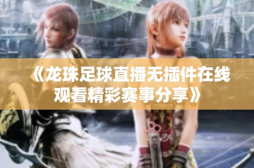 《龙珠足球直播无插件在线观看精彩赛事分享》