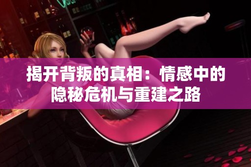 揭开背叛的真相：情感中的隐秘危机与重建之路