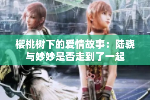 樱桃树下的爱情故事：陆骁与妙妙是否走到了一起