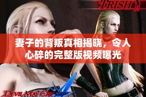 妻子的背叛真相揭晓，令人心碎的完整版视频曝光