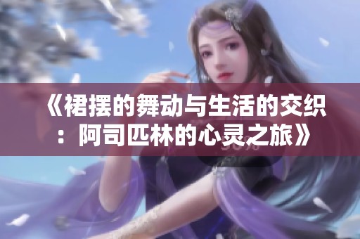《裙摆的舞动与生活的交织：阿司匹林的心灵之旅》