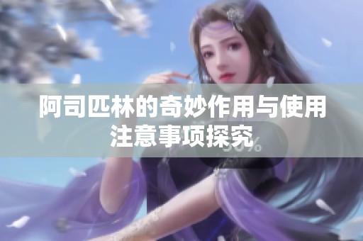 阿司匹林的奇妙作用与使用注意事项探究