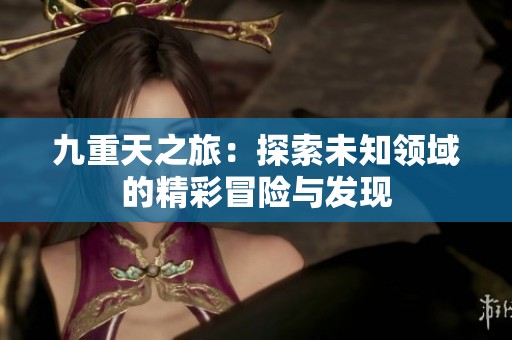 九重天之旅：探索未知领域的精彩冒险与发现