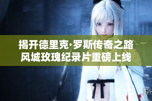 揭开德里克·罗斯传奇之路风城玫瑰纪录片重磅上线