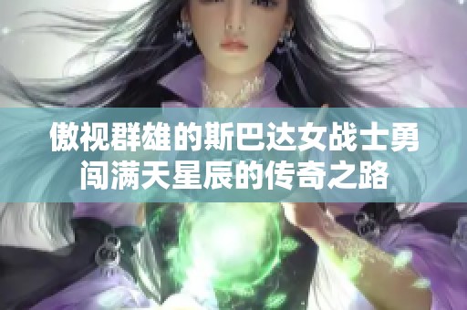 傲视群雄的斯巴达女战士勇闯满天星辰的传奇之路