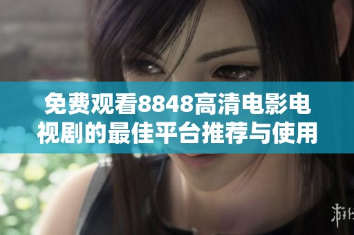 免费观看8848高清电影电视剧的最佳平台推荐与使用指南