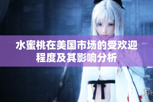 水蜜桃在美国市场的受欢迎程度及其影响分析