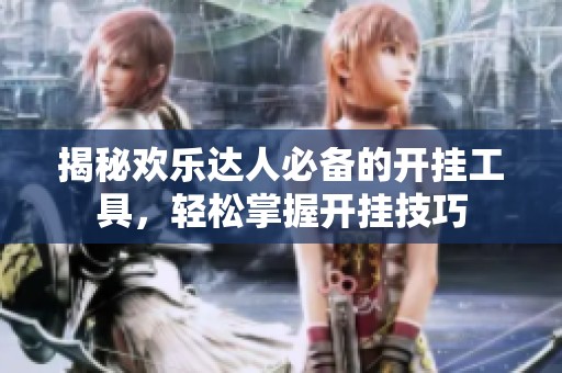 揭秘欢乐达人必备的开挂工具，轻松掌握开挂技巧