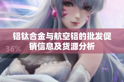 铝钛合金与航空铝的批发促销信息及货源分析