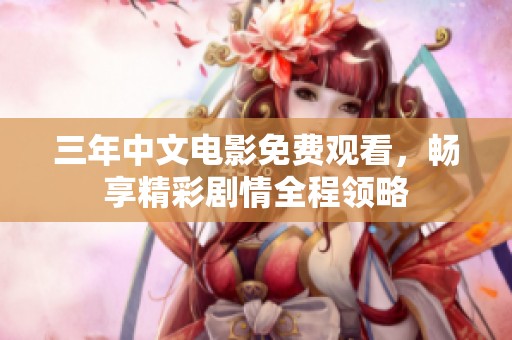 三年中文电影免费观看，畅享精彩剧情全程领略