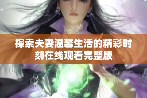 探索夫妻温馨生活的精彩时刻在线观看完整版