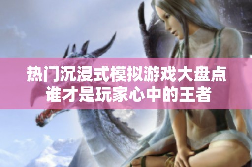热门沉浸式模拟游戏大盘点 谁才是玩家心中的王者