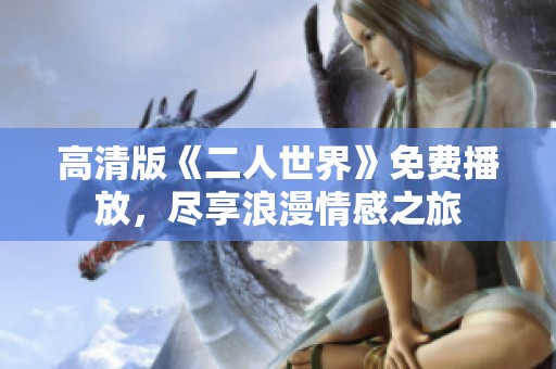 高清版《二人世界》免费播放，尽享浪漫情感之旅