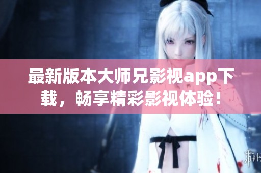 最新版本大师兄影视app下载，畅享精彩影视体验！