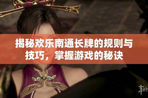 揭秘欢乐南通长牌的规则与技巧，掌握游戏的秘诀