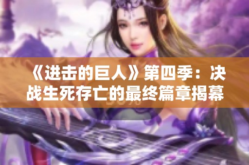 《进击的巨人》第四季：决战生死存亡的最终篇章揭幕