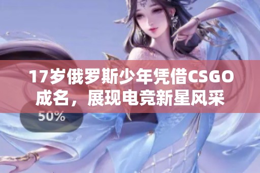 17岁俄罗斯少年凭借CSGO成名，展现电竞新星风采