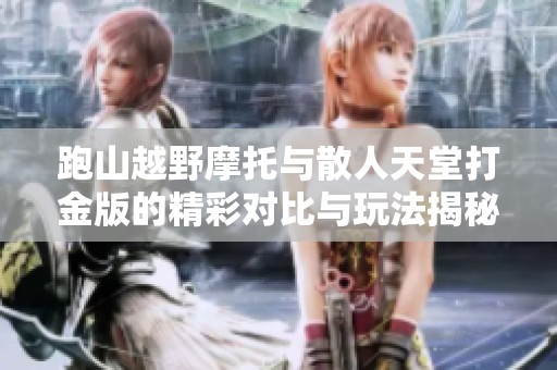 跑山越野摩托与散人天堂打金版的精彩对比与玩法揭秘