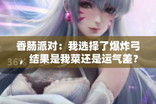 香肠派对：我选择了爆炸弓，结果是我菜还是运气差？