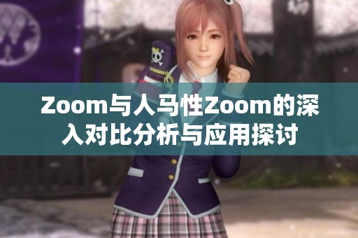 Zoom与人马性Zoom的深入对比分析与应用探讨