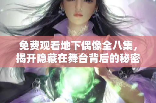 免费观看地下偶像全八集，揭开隐藏在舞台背后的秘密世界