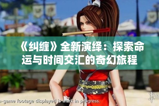 《纠缠》全新演绎：探索命运与时间交汇的奇幻旅程