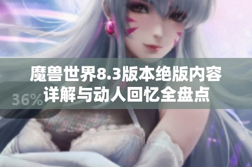 魔兽世界8.3版本绝版内容详解与动人回忆全盘点
