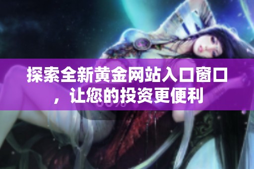 探索全新黄金网站入口窗口，让您的投资更便利