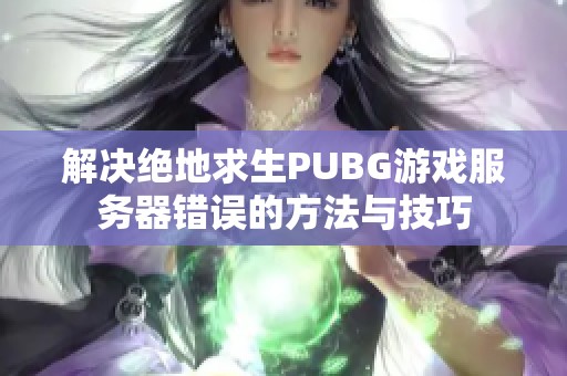 解决绝地求生PUBG游戏服务器错误的方法与技巧