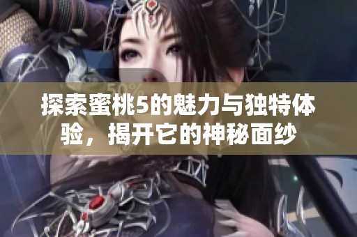 探索蜜桃5的魅力与独特体验，揭开它的神秘面纱