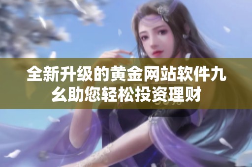 全新升级的黄金网站软件九幺助您轻松投资理财