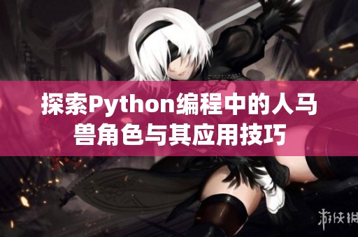 探索Python编程中的人马兽角色与其应用技巧