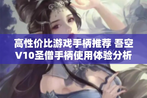 高性价比游戏手柄推荐 吾空V10圣僧手柄使用体验分析
