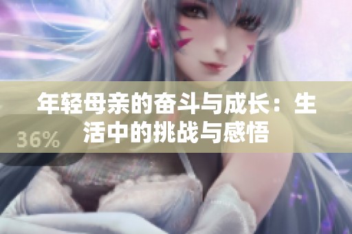 年轻母亲的奋斗与成长：生活中的挑战与感悟