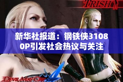 新华社报道：钢铁侠31080P引发社会热议与关注