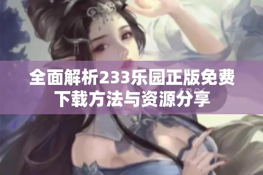 全面解析233乐园正版免费下载方法与资源分享