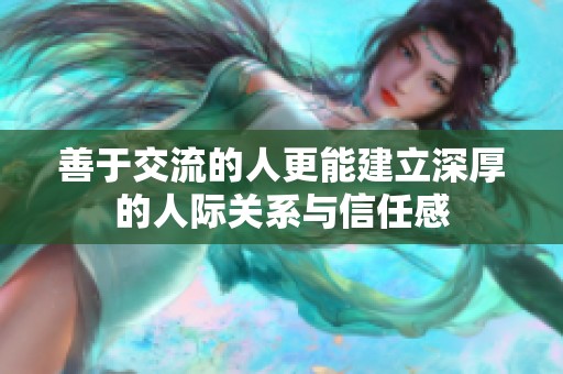 善于交流的人更能建立深厚的人际关系与信任感