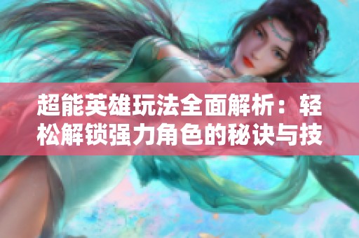 超能英雄玩法全面解析：轻松解锁强力角色的秘诀与技巧