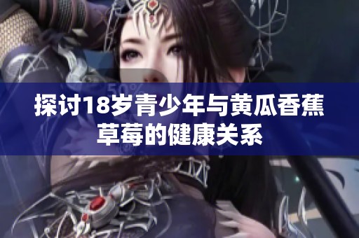 探讨18岁青少年与黄瓜香蕉草莓的健康关系