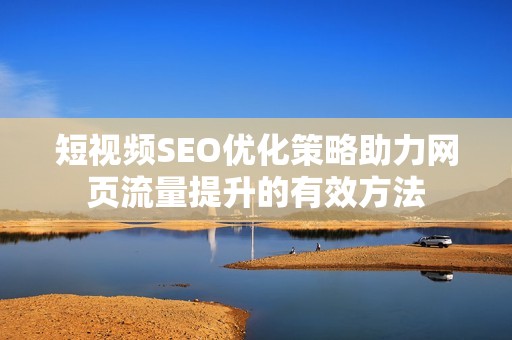 短视频SEO优化策略助力网页流量提升的有效方法