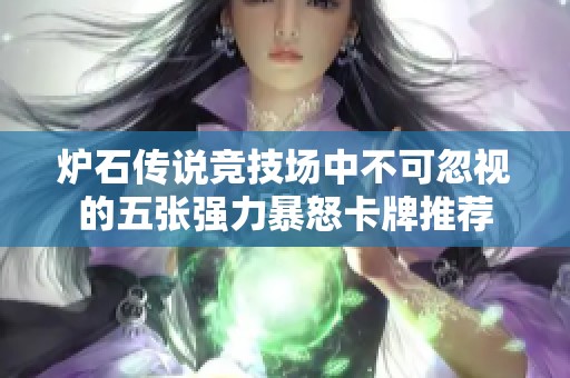 炉石传说竞技场中不可忽视的五张强力暴怒卡牌推荐