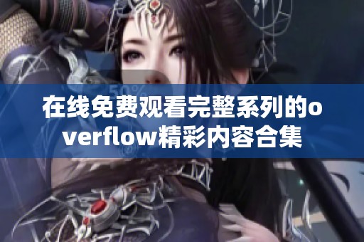 在线免费观看完整系列的overflow精彩内容合集