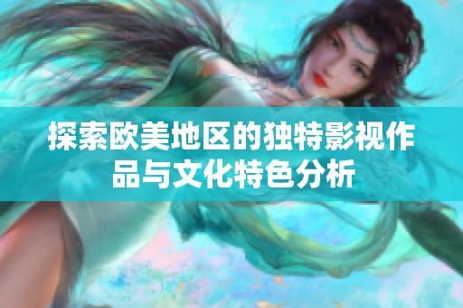 探索欧美地区的独特影视作品与文化特色分析