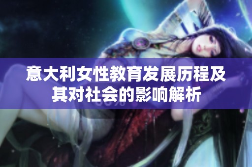 意大利女性教育发展历程及其对社会的影响解析